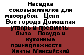 Насадка-соковыжималка для мясорубок › Цена ­ 250 - Все города Домашняя утварь и предметы быта » Посуда и кухонные принадлежности   . Ханты-Мансийский,Пыть-Ях г.
